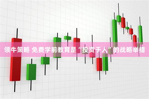 领牛策略 免费学前教育是“投资于人”的战略举措