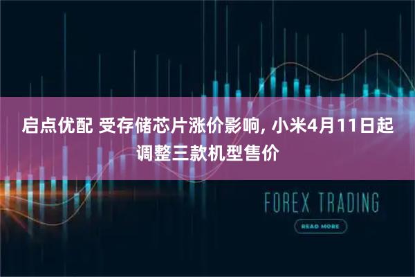 启点优配 受存储芯片涨价影响, 小米4月11日起调整三款机型售价